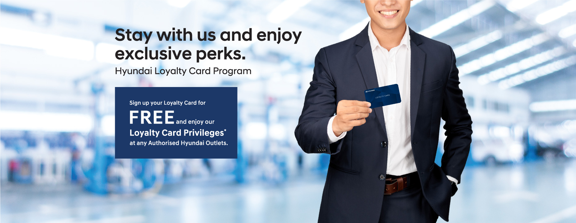 Hyundai Loyalty Card Program  | Stay with us and enjoy exclusive perks. Sign up your Loyalty Card for FREE and enjoy our Loyalty Card Privileges* at any Authorised Hyundai Outlets. Terms & conditions apply.