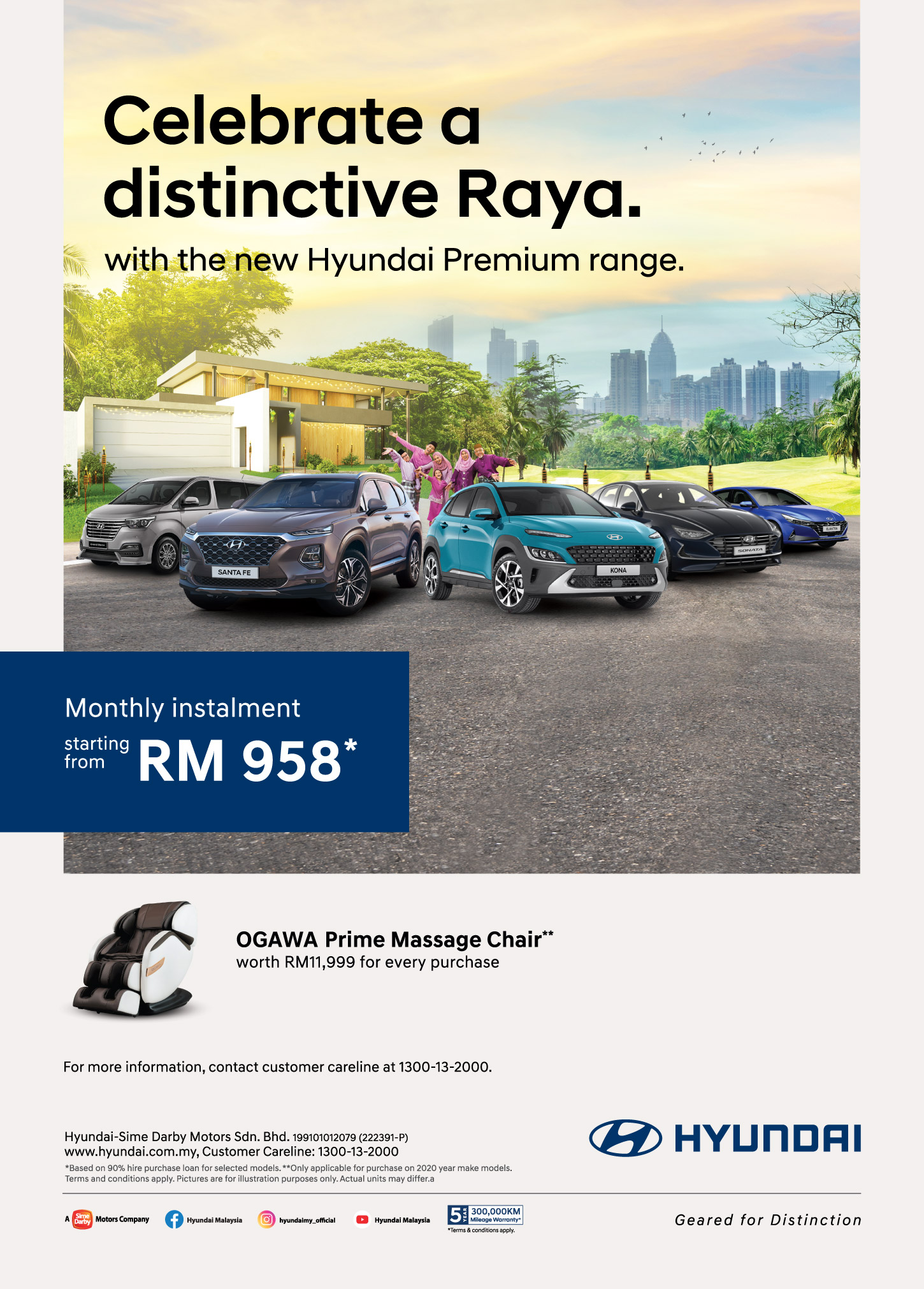 Celebrate a distinction Raya with the new Hyundai Premium range. | Get OGAWA Prime Massage Chair** worth RM11,999 for every purchase. | Monthly Instalment starting from RM 958*. | For more information, contact customer careline at 1300-13-2000. Terms & conditiona apply.