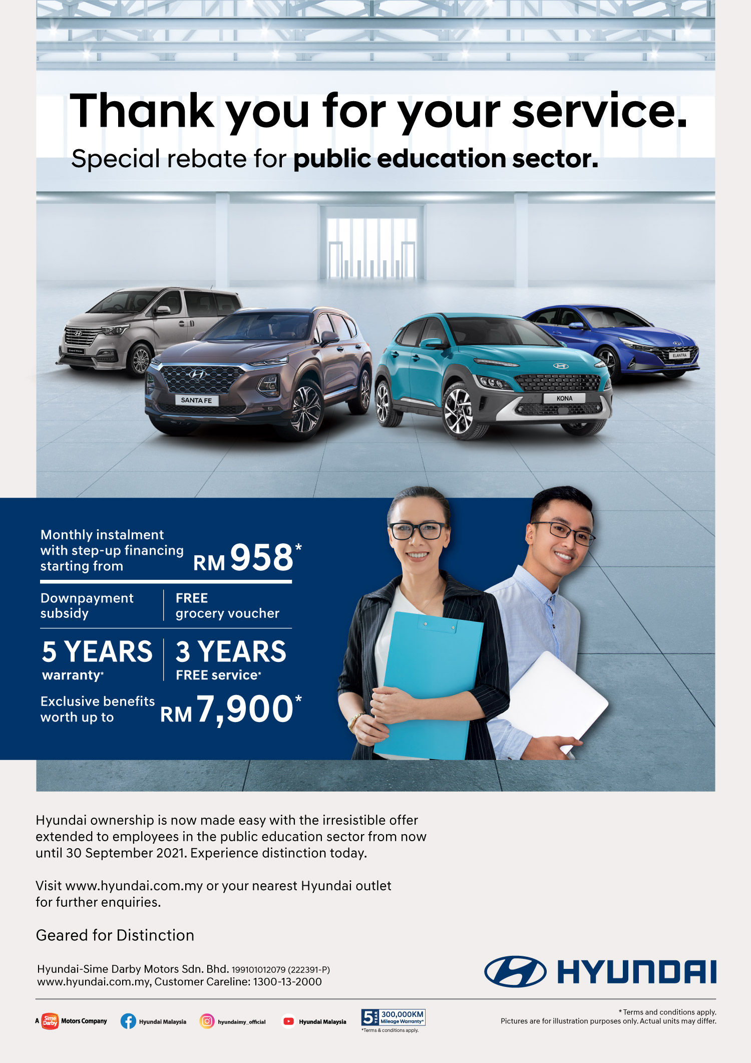 Thank you for your service. Special Rebate for Public Education Sector. Monthly instalment with step-up financing starting from RM958* | Downpayment subsidy 5 years warranty* | Free Grocery voucher 3 years free services* | Hyundai ownership is now made easy with the irresistible offer extended to employees in the government healthcare sector from now until 30 September 2021. Experience distinction today. Visit www.hyundai.com.my or your nearest Hyundai outlet for further enquiries. Exclusive benefits worth up to RM7,900* Terms and Conditions apply.
